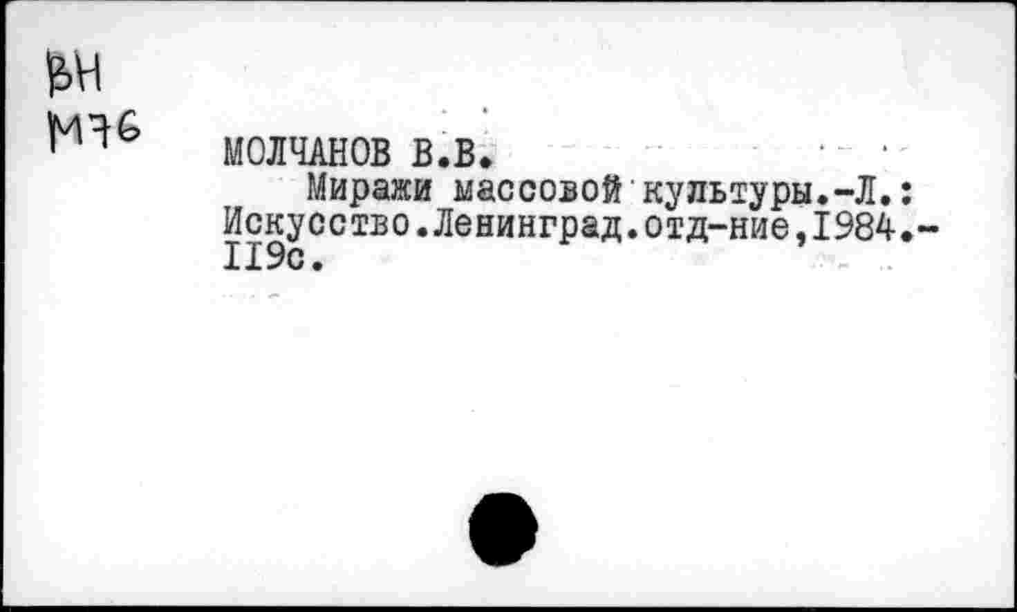 ﻿МОЛЧАНОВ В.В.	■
Миражи массовой культуры.-Л.
Искусство.Ленинград.отд-ние,1984